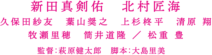 新田真剣佑　北村匠海　久保田紗友　葉山奨之　上杉柊平　清原 翔　監督：萩原健太郎　脚本：大島里美